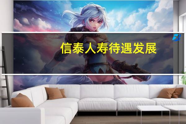 信泰人寿待遇发展（信泰人寿怎么样）