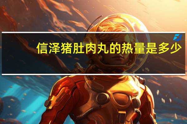 信泽 猪肚肉丸的热量是多少