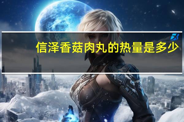 信泽 香菇肉丸的热量是多少