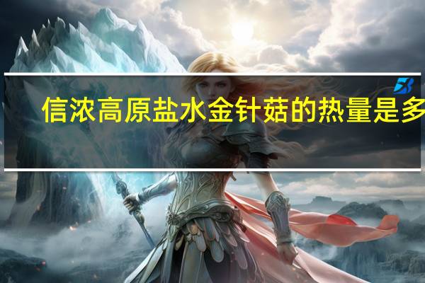 信浓高原 盐水金针菇的热量是多少