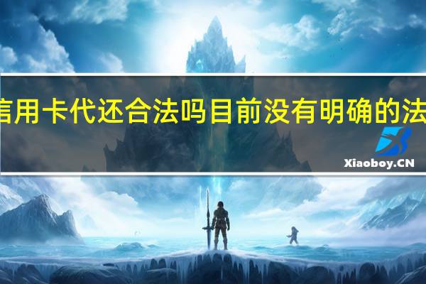 信用卡代还合法吗 目前没有明确的法律规定