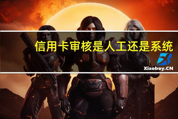 信用卡审核是人工还是系统