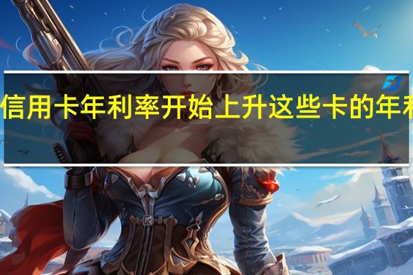信用卡年利率开始上升这些卡的年利率低
