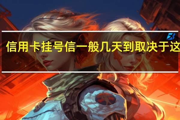 信用卡挂号信一般几天到 取决于这一点