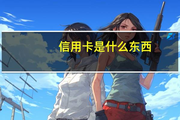 信用卡是什么东西（信用卡是什么意思）