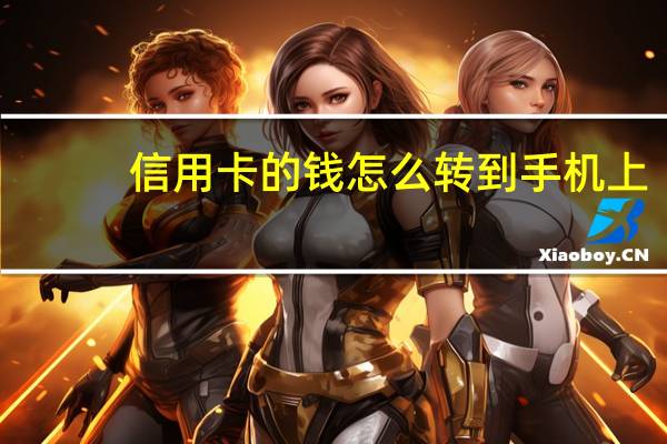 信用卡的钱怎么转到手机上（信用卡的钱怎么转到银行卡）