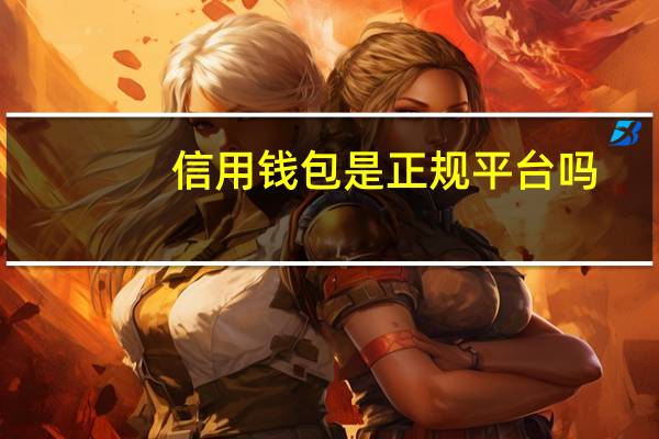 信用钱包是正规平台吗(信用钱包是正规平台吗)