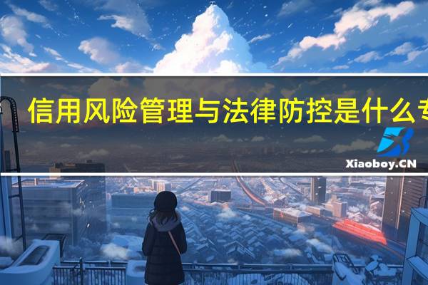 信用风险管理与法律防控是什么专业