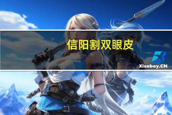 信阳 割双眼皮，我是信阳的妹子，想做个双眼皮，谁有比较靠谱