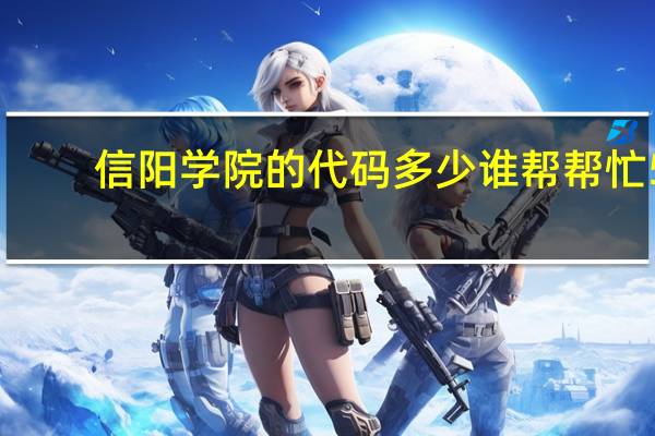 信阳学院的代码多少 谁帮帮忙5
