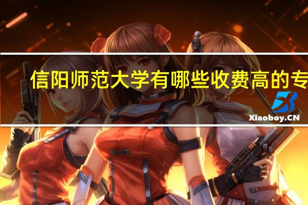 信阳师范大学有哪些收费高的专业