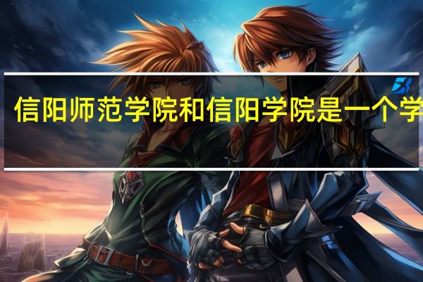 信阳师范学院和信阳学院是一个学校吗