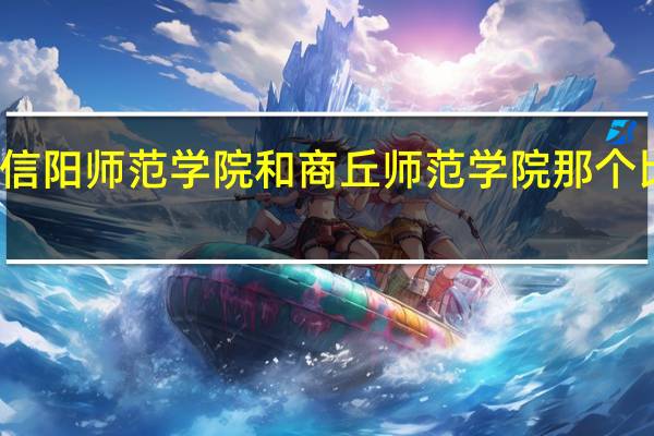 信阳师范学院和商丘师范学院那个比较好