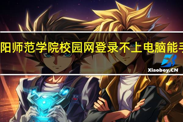 信阳师范学院校园网登录不上电脑能手机不能