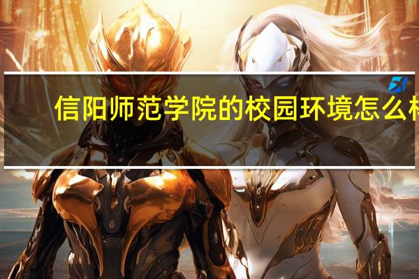 信阳师范学院的校园环境怎么样