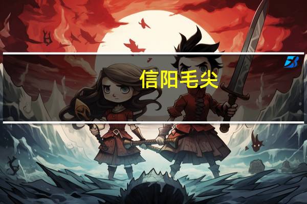 信阳毛尖(关于信阳毛尖的介绍)