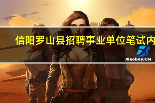 信阳罗山县招聘事业单位笔试内容