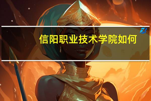 信阳职业技术学院如何