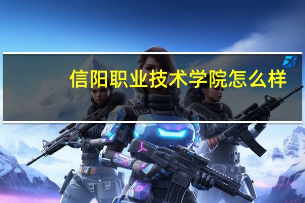信阳职业技术学院怎么样