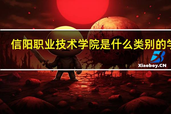 信阳职业技术学院是什么类别的学校