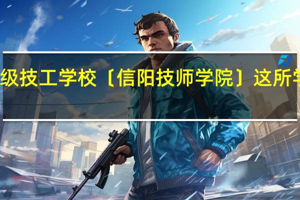 信阳高级技工学校〔信阳技师学院〕这所学校怎么样啊