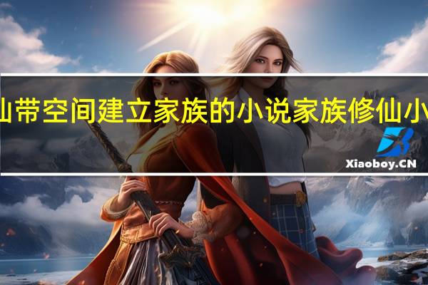 修仙带空间建立家族的小说 家族修仙小说排行榜