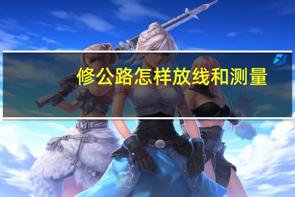 修公路怎样放线和测量