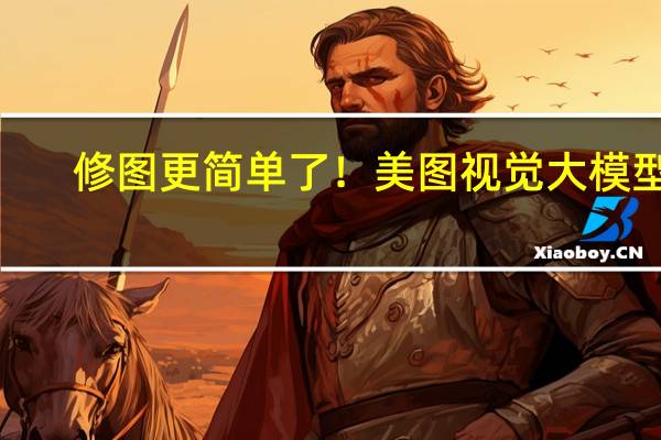 修图更简单了！美图视觉大模型3.0发布：助力五大行业提效