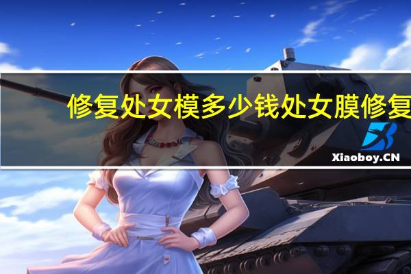修复处女模多少钱 处女膜修复大概要多少钱