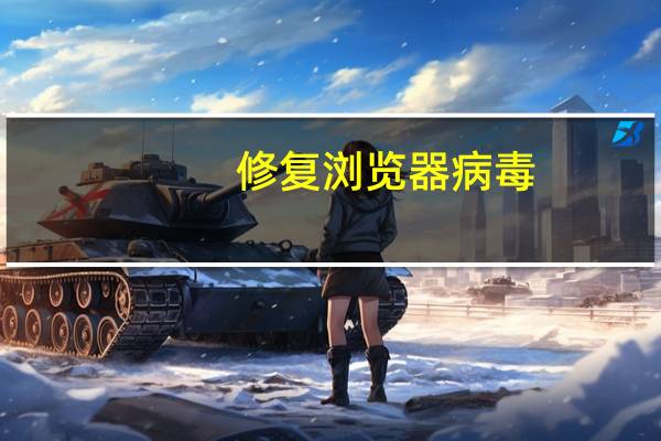 修复浏览器病毒（修复浏览器）