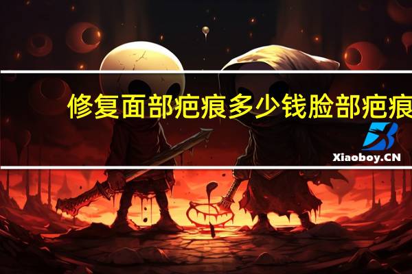 修复面部疤痕多少钱 脸部疤痕修复一般需多少钱