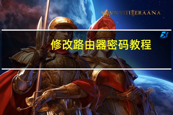 修改路由器密码教程（修改路由器密码）