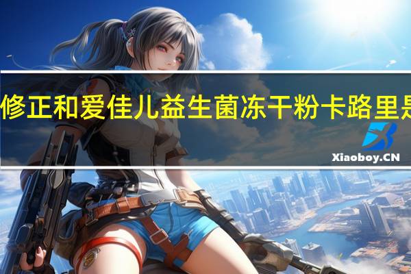 修正 和爱佳儿 益生菌冻干粉卡路里是多少