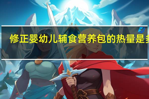 修正 婴幼儿辅食营养包的热量是多少