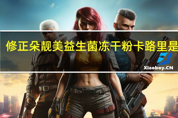 修正 朵靓美益生菌冻干粉卡路里是多少