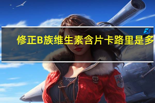 修正 B族维生素含片卡路里是多少