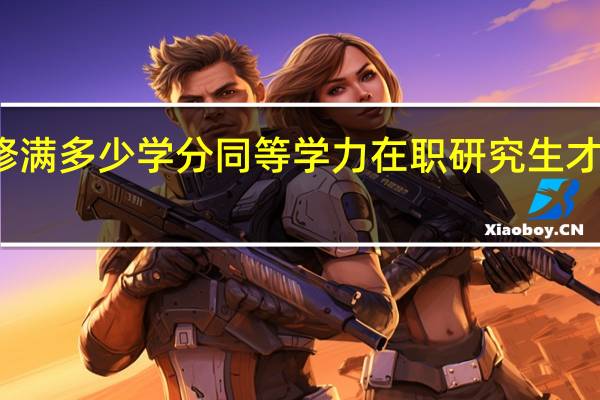 修满多少学分同等学力在职研究生才能结业