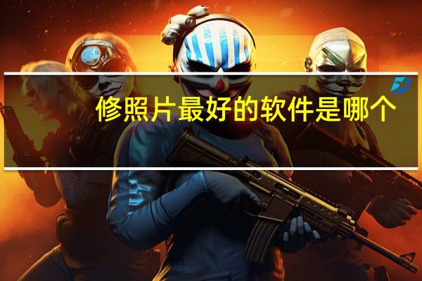 修照片最好的软件是哪个（修照片最好的软件）