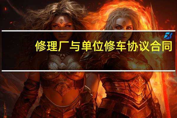 修理厂与单位修车协议合同（修理厂与单位修车协议）
