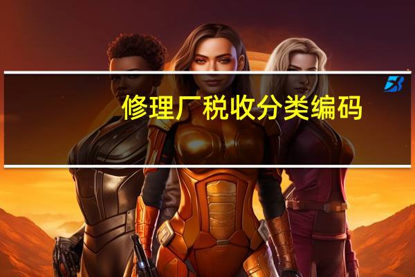 修理厂税收分类编码（维修费的税收分类编码）