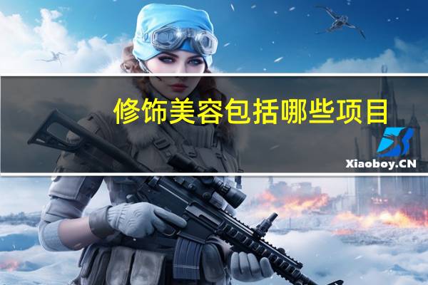 修饰美容包括哪些项目,美容都有什么项目