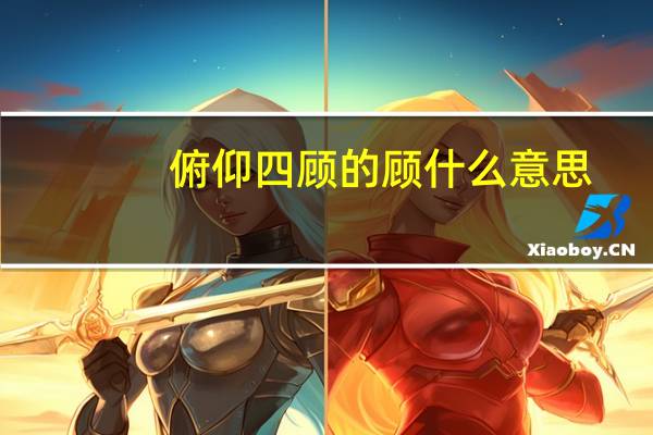 俯仰四顾的顾什么意思
