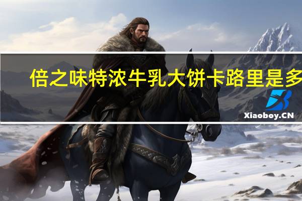 倍之味 特浓牛乳大饼卡路里是多少