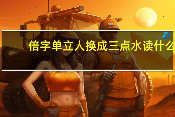 倍字单立人换成三点水读什么