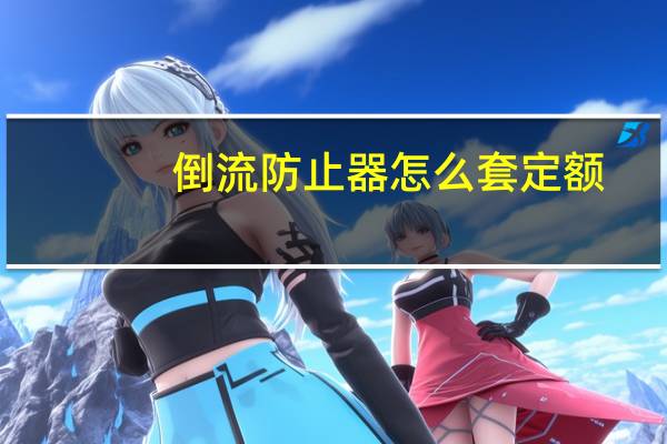 倒流防止器怎么套定额（倒流防止器套什么定额）