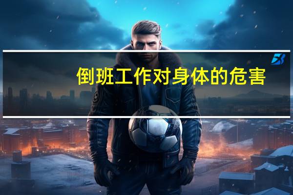 倒班工作对身体的危害（倒班）