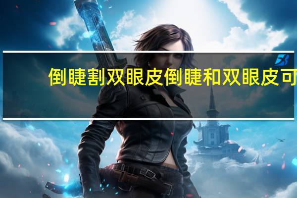 倒睫割双眼皮 倒睫和双眼皮可以一起做吗