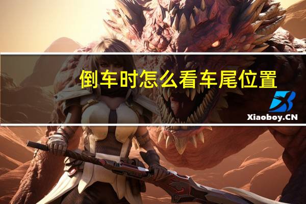 倒车时怎么看车尾位置（倒车如何判断车尾位置）