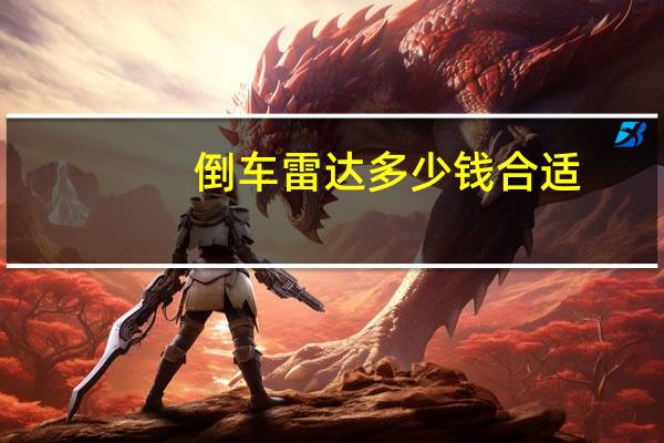 倒车雷达多少钱合适（倒车雷达多少钱）