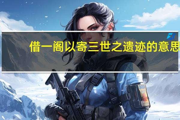 借一阁以寄三世之遗迹的意思